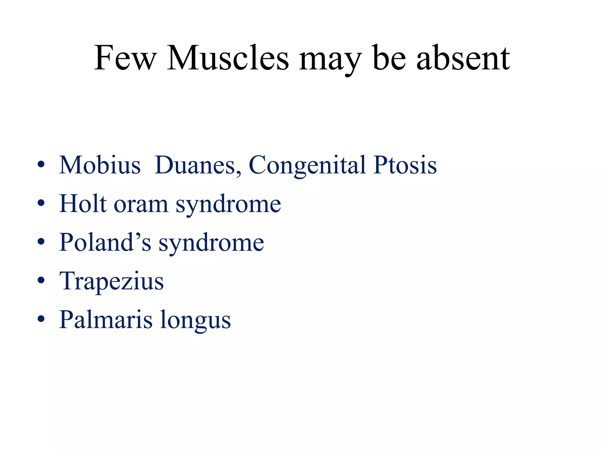 Few Muscles may be absent
• Mobius Duanes, Congenital Ptosis
• Holt oram syndrome
• Poland’s syndrome
• Trapezius
• Palmaris longus
 