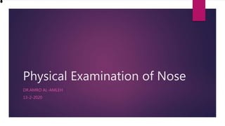 Physical Examination of Nose
DR.AMRO AL-AMLEH
13-2-2020
 