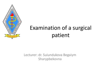 Examination of a surgical
patient
Lecturer: dr. Suiundukova Begaiym
Sharypbekovna
 