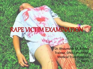 RAPE VICTIM EXAMINATION
Dr. Bhaumesh M. Rajdev,
Trainee, DNB Fam. Med.,
Medical Trust Hospital,
Kochi.
 