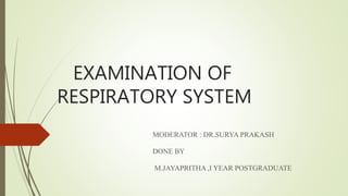 EXAMINATION OF
RESPIRATORY SYSTEM
MODERATOR : DR.SURYA PRAKASH
DONE BY
M.JAYAPRITHA ,I YEAR POSTGRADUATE
 