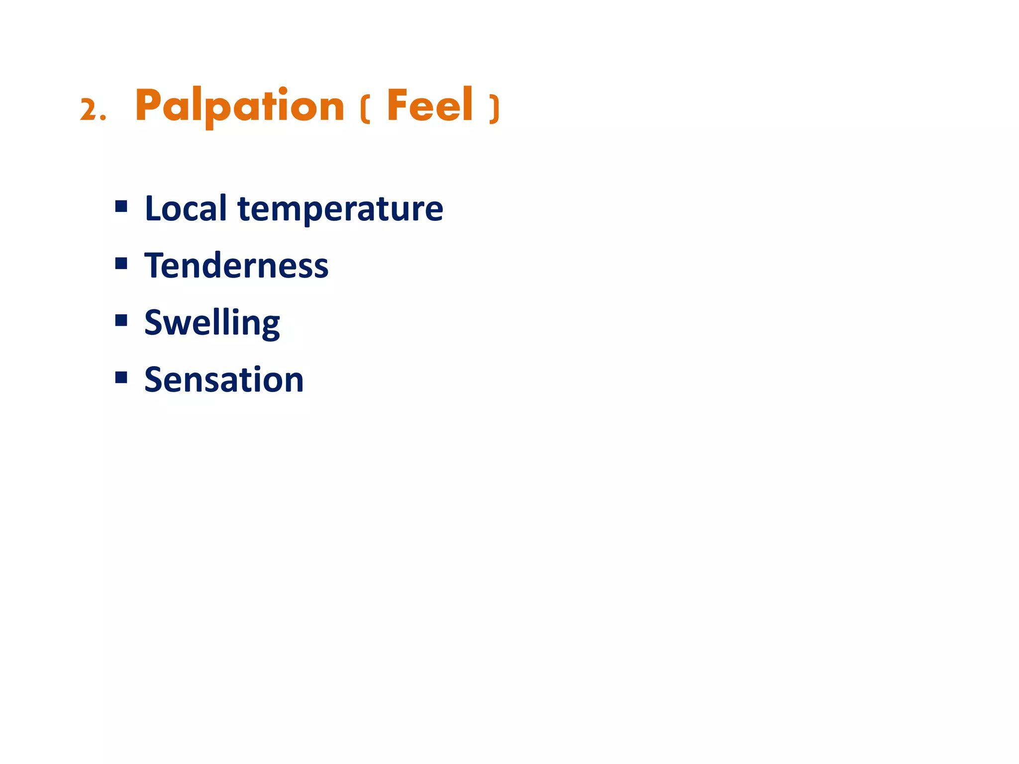 2. Palpation ( Feel )
 Local temperature
 Tenderness
 Swelling
 Sensation
 