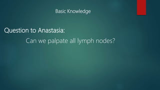 Basic Knowledge
Can we palpate all lymph nodes?
Question to Anastasia:
 