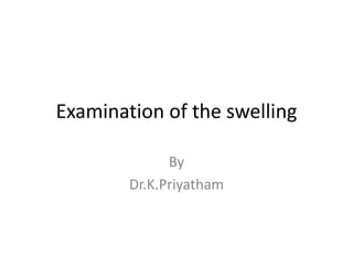 Examination of the swelling
By
Dr.K.Priyatham
 
