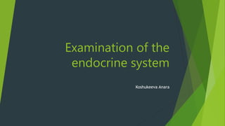 Examination of the
endocrine system
Koshukeeva Anara
 