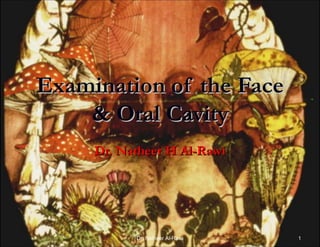 Examination of the Face
    & Oral Cavity
     Dr. Natheer H Al-Rawi




           Dr. Natheer Al-Rawi   1
 