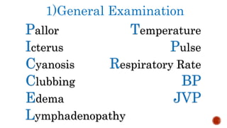1)General Examination
Pallor
Icterus
Cyanosis
Clubbing
Edema
Temperature
Pulse
Respiratory Rate
BP
JVP
Lymphadenopathy
 