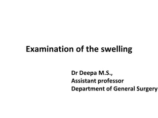 Examination of the swelling
Dr Deepa M.S.,
Assistant professor
Department of General Surgery
 