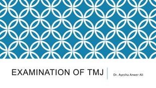 EXAMINATION OF TMJ Dr. Ayesha Anwer Ali
 