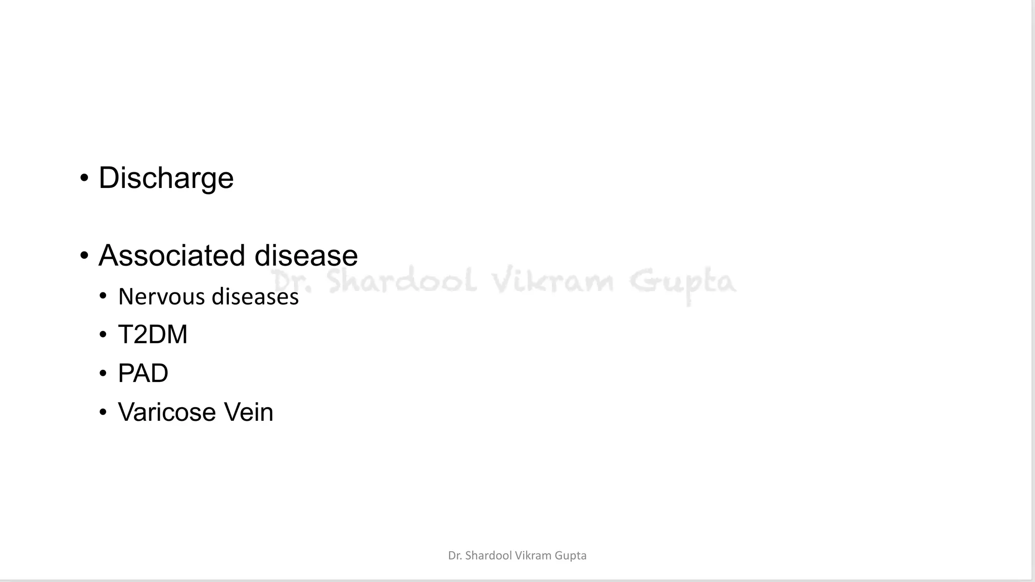 • Discharge
• Associated disease
• Nervous diseases
• T2DM
• PAD
• Varicose Vein
Dr. Shardool Vikram Gupta
 