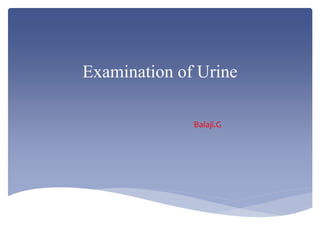 Examination of Urine
Balaji.G
 