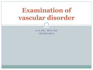 Examination of
vascular disorder
     A.P DR. MIN OO
       (SURGERY)
 