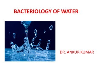 BACTERIOLOGY OF WATER
DR. ANKUR KUMAR
 