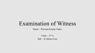 Examination of Witness
Name – Praveen Kumar Yadav
Class – 3rd A
Sub – Evidence Law
 