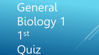 General
Biology 1
1st
Quiz
 