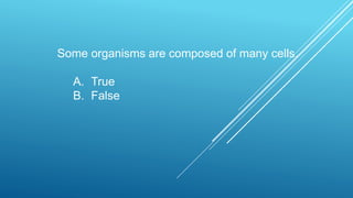 Some organisms are composed of many cells.
A. True
B. False
 