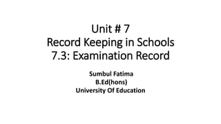 Unit # 7
Record Keeping in Schools
7.3: Examination Record
Sumbul Fatima
B.Ed(hons)
University Of Education
 
