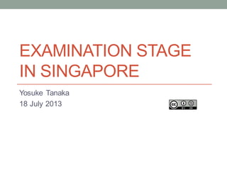 EXAMINATION STAGE
IN SINGAPORE
Yosuke Tanaka
18 July 2013
 