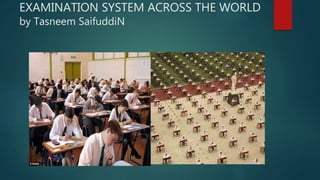 EXAMINATION SYSTEM ACROSS THE WORLD
by Tasneem SaifuddiN
 