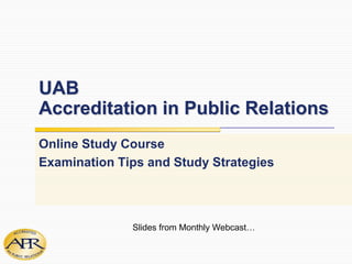 UABAccreditation in Public Relations Online Study Course Examination Tips and Study Strategies Slides from Monthly Webcast… 