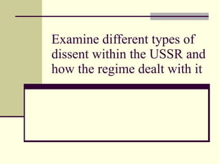 Examine different types of dissent within the USSR and how the regime dealt with it 