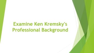 Examine Ken Kremsky's
Professional Background
 