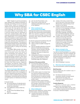 THE CARIBBEAN EXAMINER
www.cxc.org OCTOBER 2017 41
CSEC® English A and B examinations
have followed the traditional standards of
language and testing, but we are required
to go further, wider to recognise and
address: the new demands and implications
in the word, the new genres and media
which package and transmit the word,
and instant effects of transmittal. There
is still the strong need for individuals to
hone their communication skills, but the
corporate world (the world of work) suggests
that collaboration is an essential norm.
Classroom situations in which students were
encouraged or at least allowed to proceed
in the way someone else prescribed is no
longer the smart behaviour. The demand is
that students develop strong critical-thinking
and problem-solving skills, along with an
expanded facility in coding and decoding
the language.
The English SBA prompts and allows
candidates to see and use wider, yet
more accessible arena from which to
gather knowledge and expertise. They
are encouraged to find material (that is,
thought-provoking content) in other forms
besides the familiar novel or play or poem,
so as to allow them to discover sources and
content which appeal to them. “Material” can
be drawn from many sources: magazines,
newspapers, the Internet, videos, songs,
the content of spoken-word performances,
religious sources, printed or audio.
1.	 What is the English SBA Portfolio?
The English SBA portfolio is a collection of
each student’s work on the investigation of
the issue selected by the group. It contains
evidence of the candidate’s planning of the
investigation, interacting with and reflecting
on stimuli (pieces of material) and writing a
report.
It should include:
(a)	 the stimuli (pieces of material) which
the student selected and with which
he/she has interacted;
(b)	 three Reflection entries written by
student;
(c)	 a copy of the Final Written Group
Report;
(d)	 plan of investigation;
(e)	 plan for Oral Presentation; and,
(f)	 copy of the scoring rubric for
individual participation (see page 51
of the Syllabus).
2.	 What constitutes the
	 group activity of the SBA?
Although all students have individual tasks,
they also have group tasks/responsibilities.
With the teacher’s guidance, through
discussion (brainstorming), students will
generate ideas about possible themes/
areas of interest.
As part of a group (4–5 students), they will:
(a)	 select a theme for the group;
(b)	 select a leader to better manage the
process;
(c)	 discuss possible selections of stimuli
(pieces of materials) among group
members. Group members will take
personal pieces of material to the
group for discussion to determine
suitability; and,
(d)	 assist group members in structuring
the ‘Plan of Investigation’ (helping
group members to focus on their
area) (See page 29 of Syllabus).
Outcome of the group activity
(a)	 For the group report, the group
agrees on at least three pieces of
material selected from the general
pool used for individual reflection. At
least one piece of material must be in
print.
(b)	 In the written report, it is shown how
the various procedures/processes
(activities) are used to select at least
three final pieces of material. Include
the selected pieces of material in the
written report.
(c)	 Develop a written report showing
reasons for the selections of material
(for example, shared features) and
analysis (for example the connection
of the material to the theme).
3.	 What is Reflection?
Writing the three ‘Reflection’ entries means
that the student, working individually:
(a)	 chooses three pieces of material
related to the theme, one of which
must be print;
(b)	 creates a first entry in which they
record how each of the three stimuli
affected their understanding of and
reaction to the theme;
(c)	 creates a second entry which they
comment on the language techniques
used, for example, figurative
language, emotional language,
descriptive language, denotative
and connotative language, levels of
formality, use of dialect, jargon; and,
(d)	 creates a third entry which they
comment on how the process
of doing the English SBA on the
selected theme has helped them
to grow. For example, increased
understanding, competence,
awareness, changes in behaviour,
attitude, and world view.
4.	 What is included in the
	 ‘Plan for Oral Presentation’?
The Plan for Oral Presentation is an outline
of the presentation that the candidate will
make to the class. It shows, in note form,
the points that the candidate will make about
his/her investigation in respect to:
(a)	 Genre chosen.
(b)	 Sources used.
(c)	 Use of language in sources.
5.	 What does Oral Presentation entail?
The oral presentation entails the following:
Brief Overview
At the beginning the student says in
Standard English:
(a)	 the theme and how it is to be
presented; whether through drama/
poetry/prose/role play); and,
(b)	 the sources used and the kind of
language in them.
Creative Response
Deliver in person your creative
response to the issue/topic/theme.
Please note that dialect may be used
in the creative response but the majority of
it must be in Standard English.
Why SBA for CSEC English
 