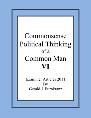 Commonsense
Political Thinking
          of a
 Common Man
     VI
  Examiner Articles 2011
           By
   Gerald J. Furnkranz
 