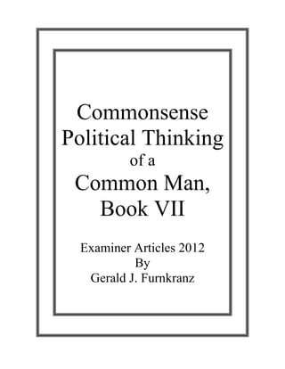 Commonsense
Political Thinking
of a
Common Man,
Book VII
Examiner Articles 2012
By
Gerald J. Furnkranz
 