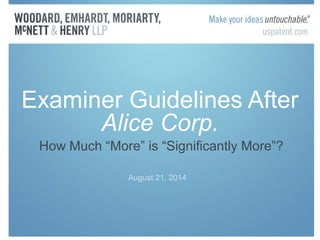 Examiner Guidelines After 
Alice Corp. 
How Much “More” is “Significantly More”? 
August 21, 2014 
 
