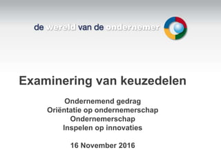 Examinering van keuzedelen
Ondernemend gedrag
Oriëntatie op ondernemerschap
Ondernemerschap
Inspelen op innovaties
16 November 2016
 