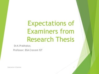 Expectations of
Examiners from
Research Thesis
Dr.K.Prabhakar,
Professor: BSA Crecent IST
Expectation of Examiner 1
 