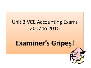 Unit 3 VCE Accounting Exams2007 to 2010Examiner’s Gripes! 
