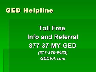 GED Helpline Toll Free  Info and Referral 877-37-MY-GED (877-376-9433) GEDVA.com and VALRC.org 