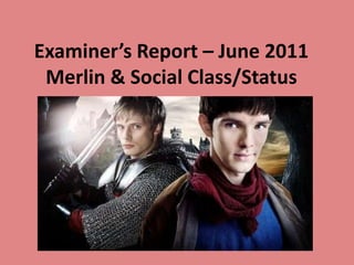 Examiner’s Report – June 2011
 Merlin & Social Class/Status
 