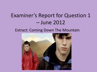 Examiner’s Report for Question 1
          – June 2012
 Extract: Coming Down The Mountain
 