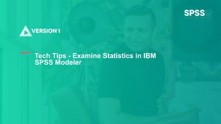 Copyright ©2022 Version 1. All rights reserved.
1
Tech Tips - Examine Statistics in IBM
SPSS Modeler
 