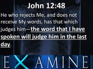 John 12:48
He who rejects Me, and does not
receive My words, has that which
judges him—the word that I have
spoken will judge him in the last
day.
 