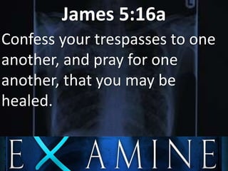 James 5:16a
Confess your trespasses to one
another, and pray for one
another, that you may be
healed.
 