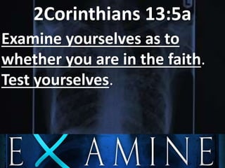 2Corinthians 13:5a
Examine yourselves as to
whether you are in the faith.
Test yourselves.
 