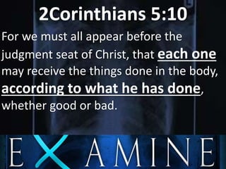 2Corinthians 5:10
For we must all appear before the
judgment seat of Christ, that each one
may receive the things done in the body,
according to what he has done,
whether good or bad.
 