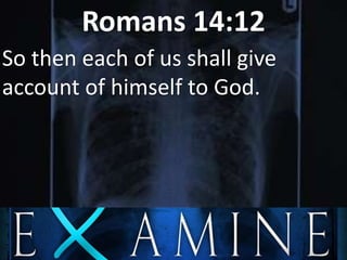 Romans 14:12
So then each of us shall give
account of himself to God.
 