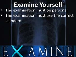 Examine Yourself
• The examination must be personal
• The examination must use the correct
standard
 