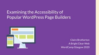 Examining the Accessibility of
Popular WordPress Page Builders
Claire Brotherton
A Bright Clear Web
WordCamp Glasgow 2020
 