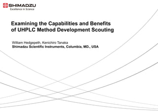 1 / 13
Examining the Capabilities and Benefits
of UHPLC Method Development Scouting
William Hedgepeth, Kenichiro Tanaka
Shimadzu Scientific Instruments, Columbia, MD., USA
 