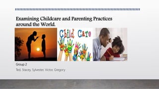 Examining Childcare and Parenting Practices
around the World.
Group 2
Ted, Stacey, Sylvester, Victor, Gregory
 