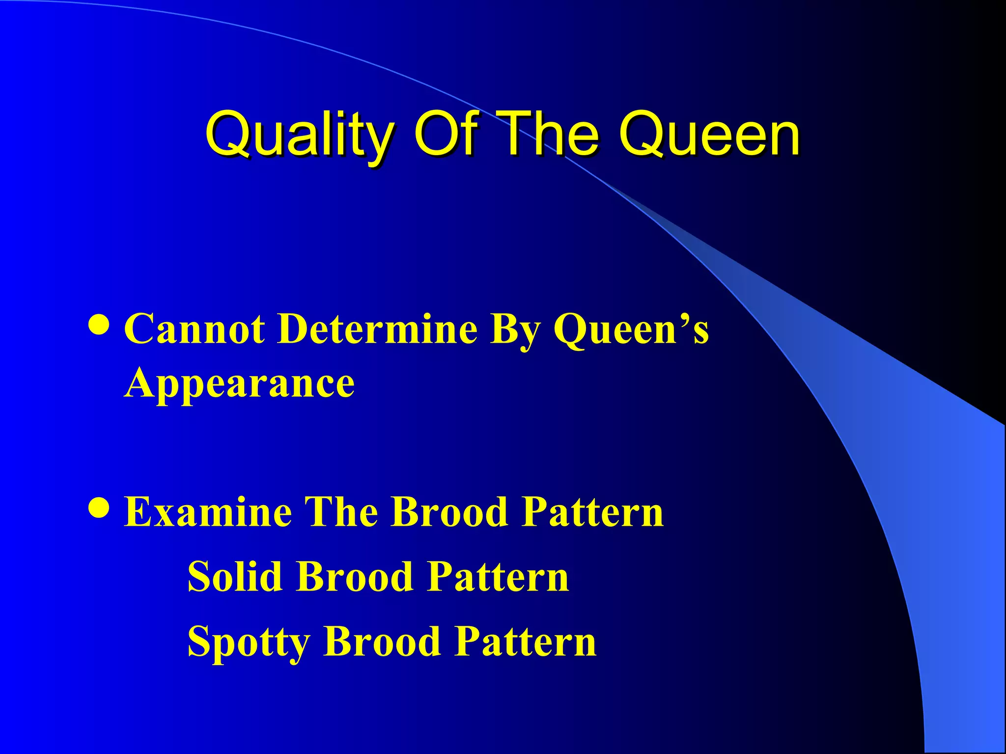 Quality Of The Queen

   Cannot Determine By Queen’s
    Appearance

   Examine The Brood Pattern
      Solid Brood Pattern
      Spotty Brood Pattern
 