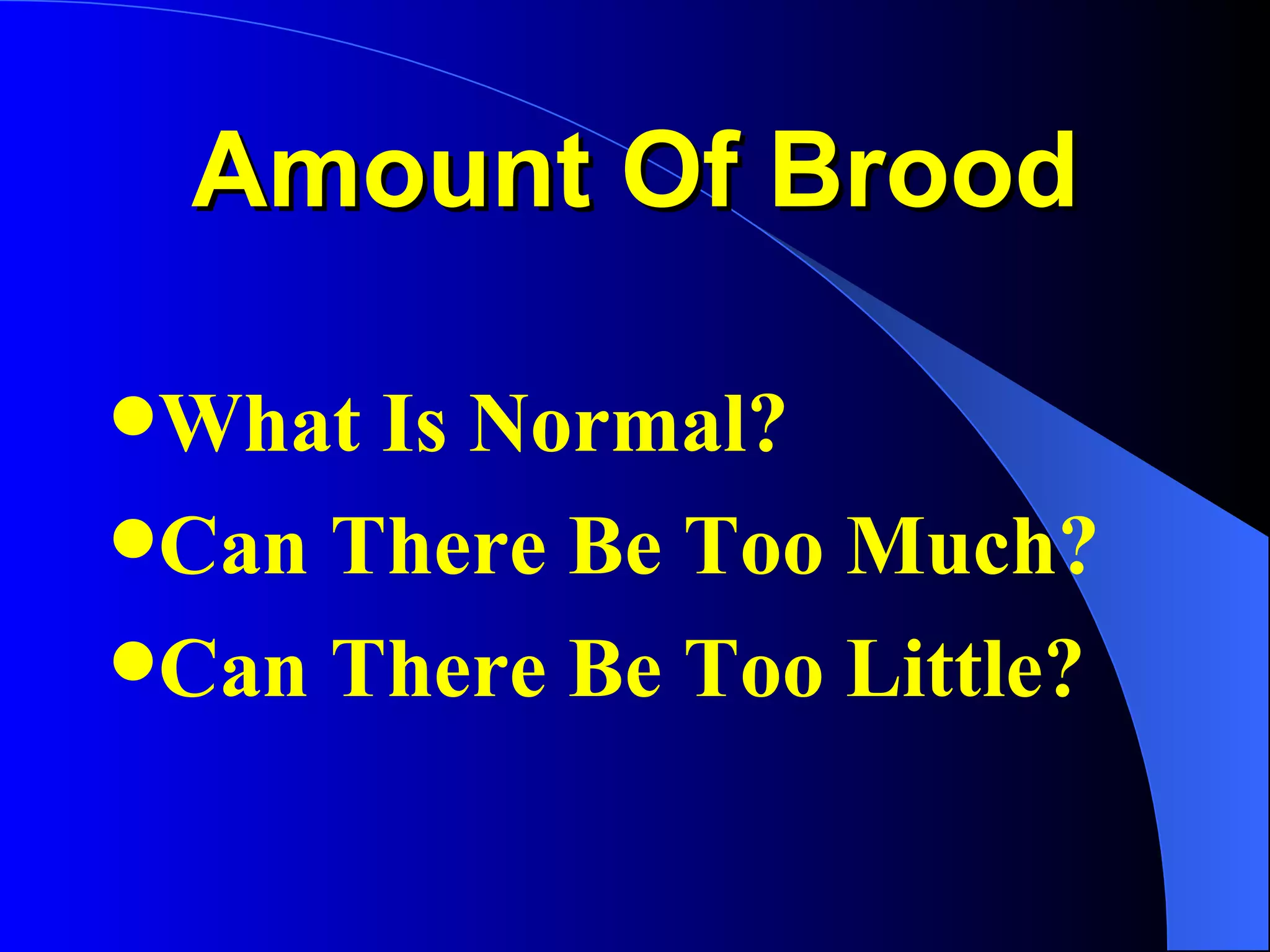 Amount Of Brood

What Is Normal?
Can There Be Too Much?
Can There Be Too Little?
 