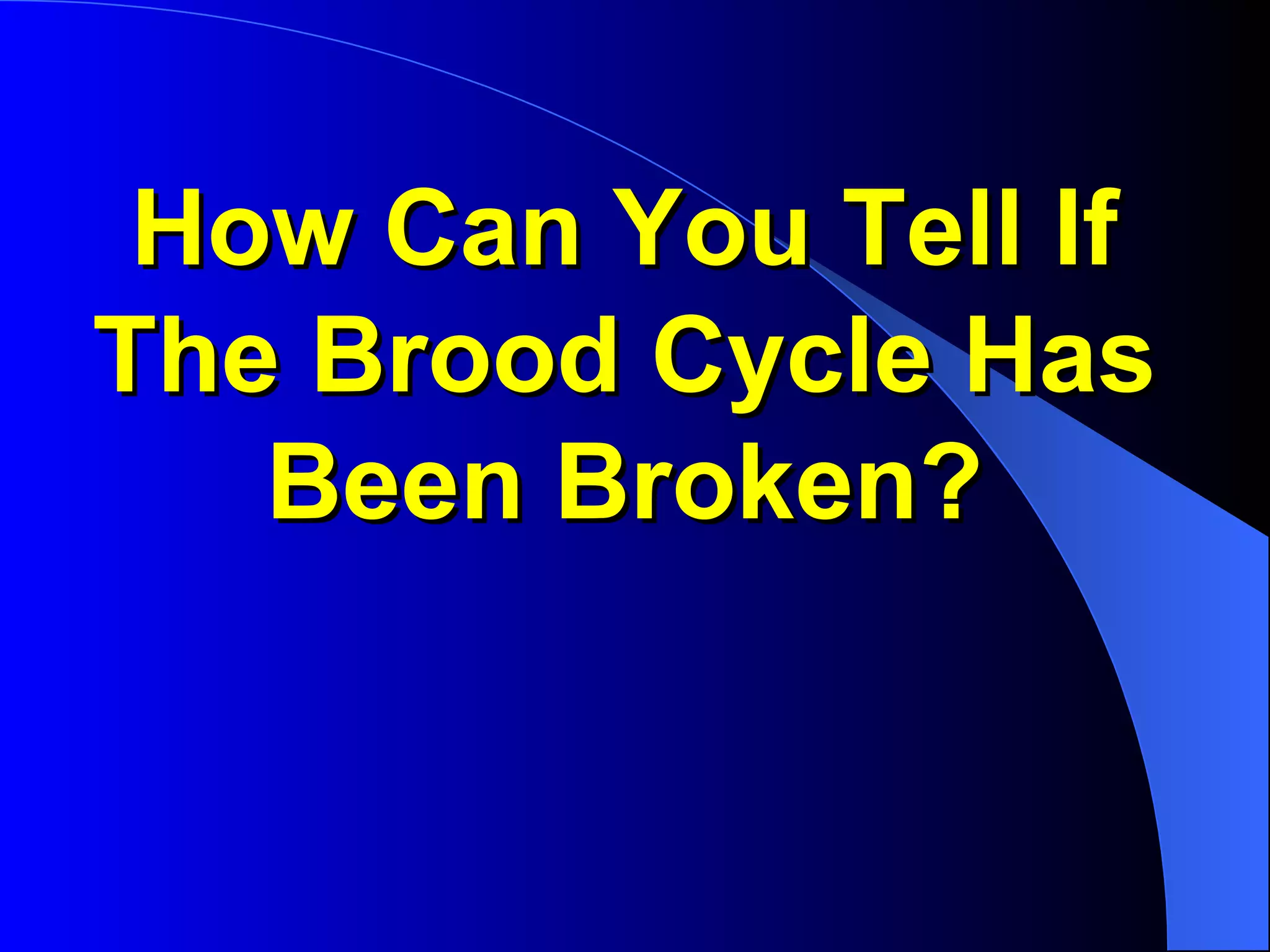 How Can You Tell If
The Brood Cycle Has
   Been Broken?
 