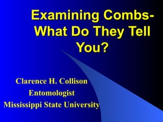 Examining Combs-
       What Do They Tell
             You?

   Clarence H. Collison
       Entomologist
Mississippi State University
 